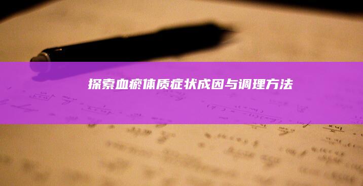 探索血瘀体质：症状、成因与调理方法