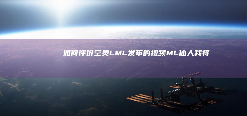 如何评价空灵LML发布的视频《ML仙人：我将点燃大海！》？